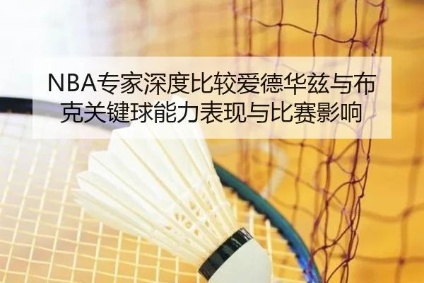 NBA专家深度比较爱德华兹与布克关键球能力表现与比赛影响 | kaiyun
