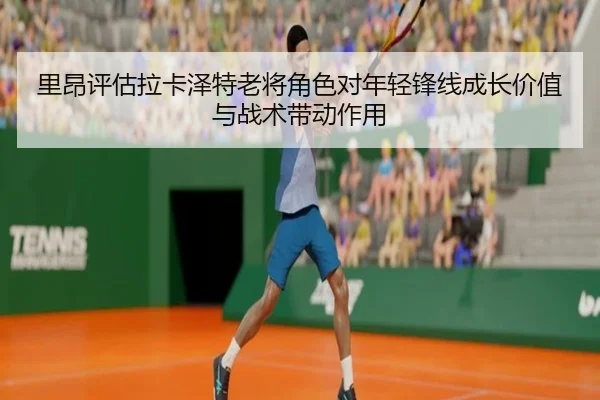里昂评估拉卡泽特老将角色对年轻锋线成长价值与战术带动作用 | kaiyun