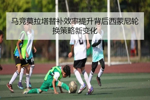 马竞莫拉塔替补效率提升背后西蒙尼轮换策略新变化 | kaiyun