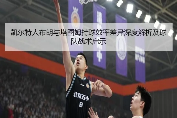 凯尔特人布朗与塔图姆持球效率差异深度解析及球队战术启示 | kaiyun