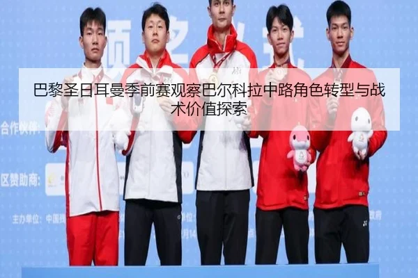 巴黎圣日耳曼季前赛观察巴尔科拉中路角色转型与战术价值探索 | kaiyun