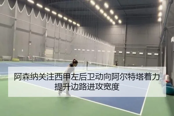 阿森纳关注西甲左后卫动向阿尔特塔着力提升边路进攻宽度 - kaiyun