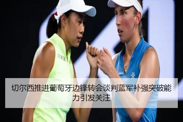 切尔西推进葡萄牙边锋转会谈判蓝军补强突破能力引发关注 | kaiyun